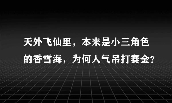 天外飞仙里，本来是小三角色的香雪海，为何人气吊打赛金？