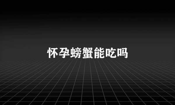 怀孕螃蟹能吃吗