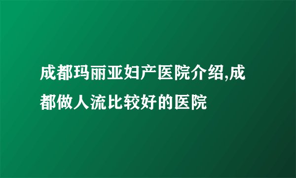 成都玛丽亚妇产医院介绍,成都做人流比较好的医院
