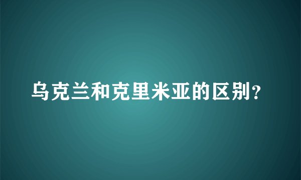 乌克兰和克里米亚的区别？