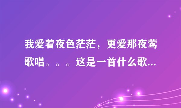 我爱着夜色茫茫，更爱那夜莺歌唱。。。这是一首什么歌，歌名是什么，谢谢