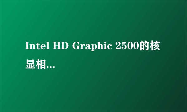 Intel HD Graphic 2500的核显相当于独立显卡什么级别？哪个更合算