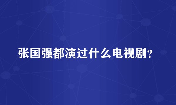 张国强都演过什么电视剧？