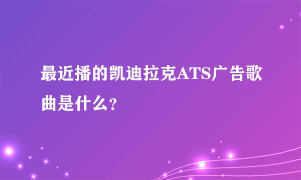 最近播的凯迪拉克ATS广告歌曲是什么？