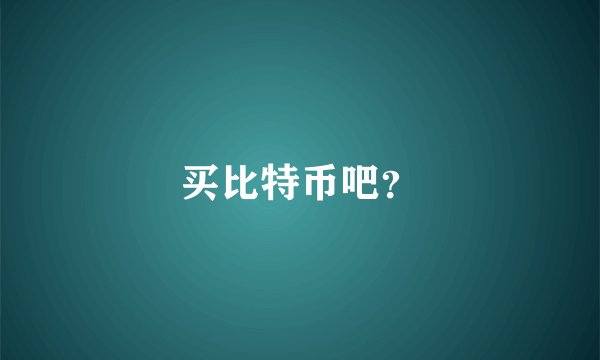 买比特币吧？