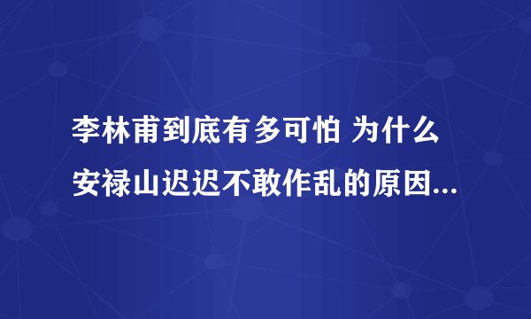 李林甫到底有多可怕 为什么安禄山迟迟不敢作乱的原因和他有关呢