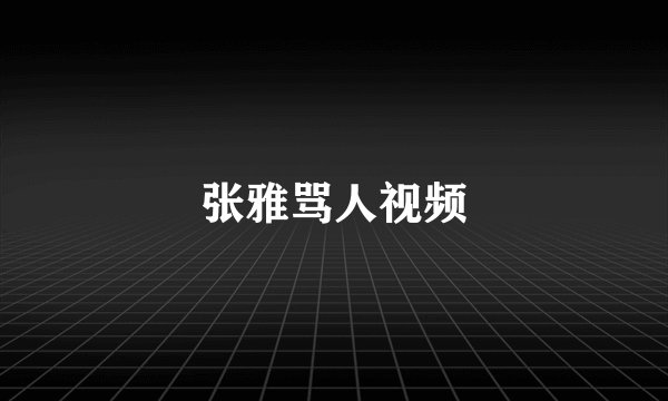 张雅骂人视频