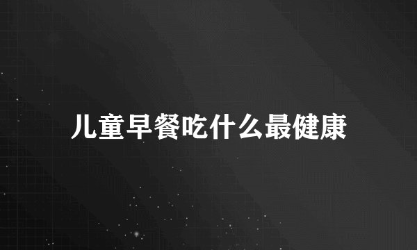 儿童早餐吃什么最健康