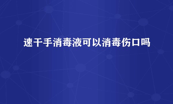 速干手消毒液可以消毒伤口吗