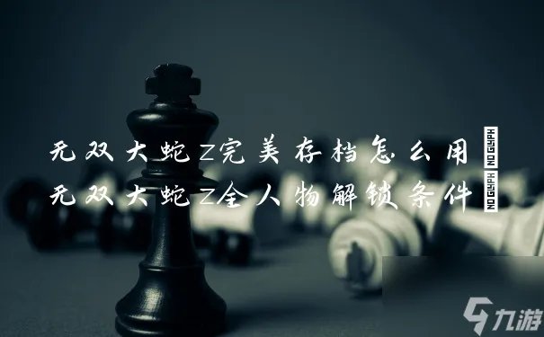 无双大蛇z完美存档怎么用 无双大蛇z全人物解锁条件