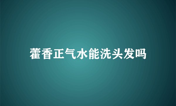 藿香正气水能洗头发吗