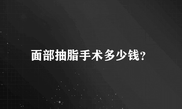 面部抽脂手术多少钱？