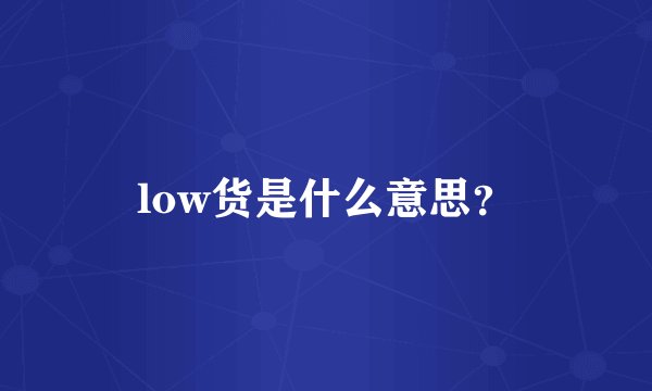 low货是什么意思？