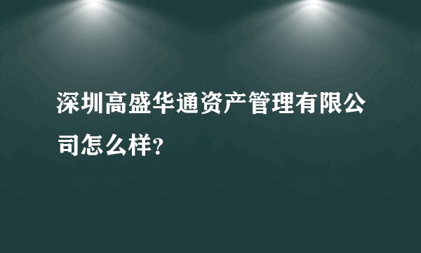 深圳高盛华通资产管理有限公司怎么样？