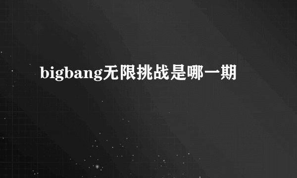 bigbang无限挑战是哪一期