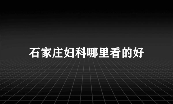 石家庄妇科哪里看的好