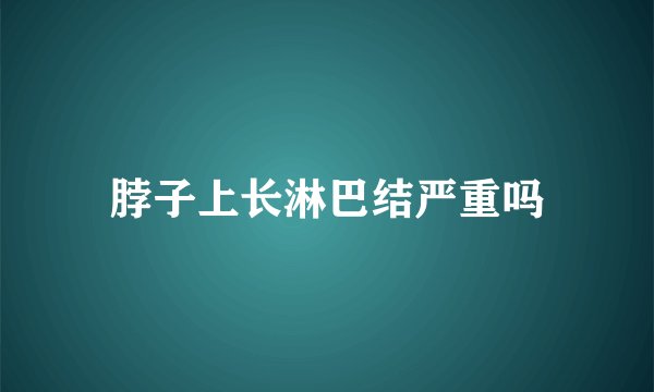 脖子上长淋巴结严重吗