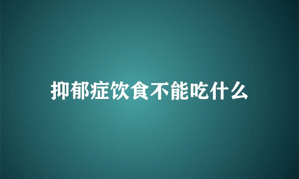 抑郁症饮食不能吃什么