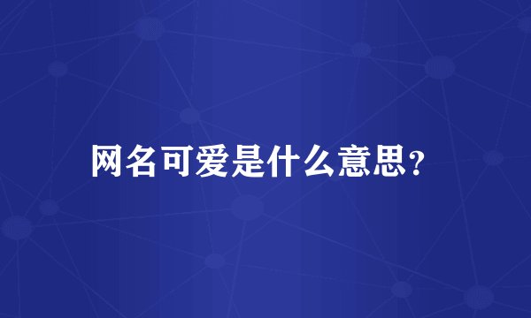 网名可爱是什么意思？