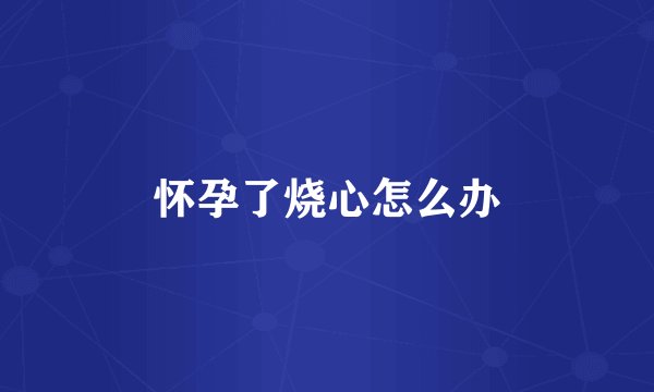 怀孕了烧心怎么办