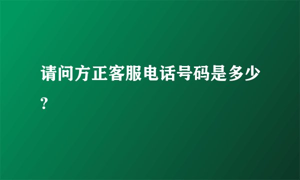 请问方正客服电话号码是多少?