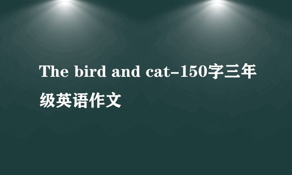 The bird and cat-150字三年级英语作文