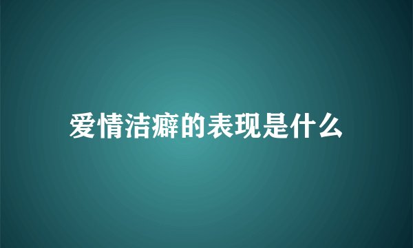 爱情洁癖的表现是什么
