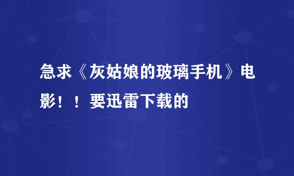 急求《灰姑娘的玻璃手机》电影！！要迅雷下载的