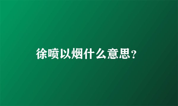 徐喷以烟什么意思？