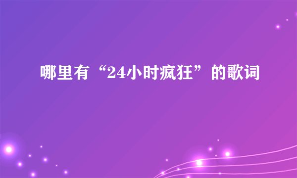 哪里有“24小时疯狂”的歌词