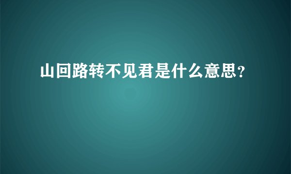 山回路转不见君是什么意思？