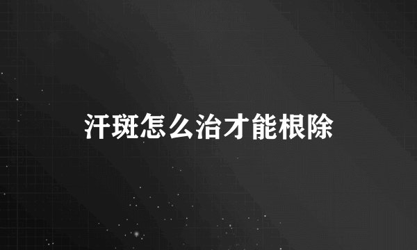 汗斑怎么治才能根除