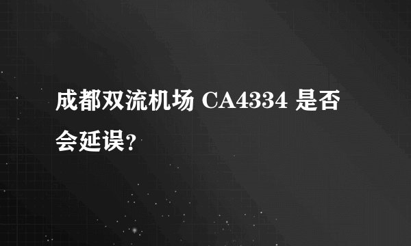 成都双流机场 CA4334 是否会延误？