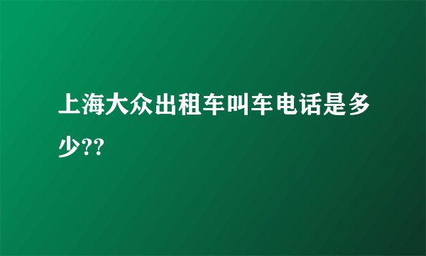 上海大众出租车叫车电话是多少??