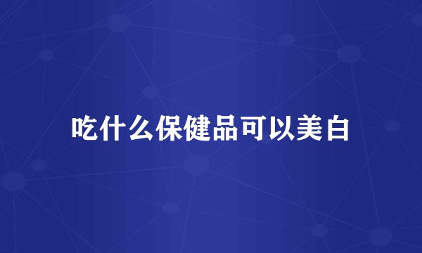 吃什么保健品可以美白