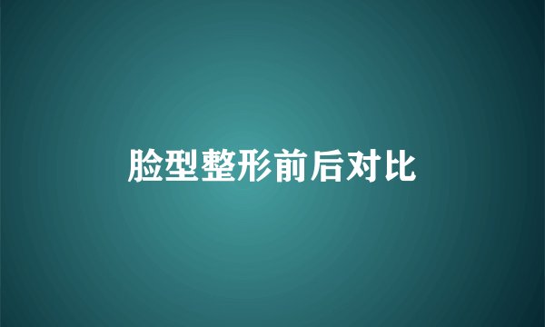 脸型整形前后对比