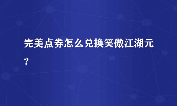 完美点券怎么兑换笑傲江湖元？