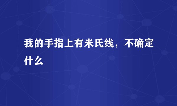 我的手指上有米氏线，不确定什么