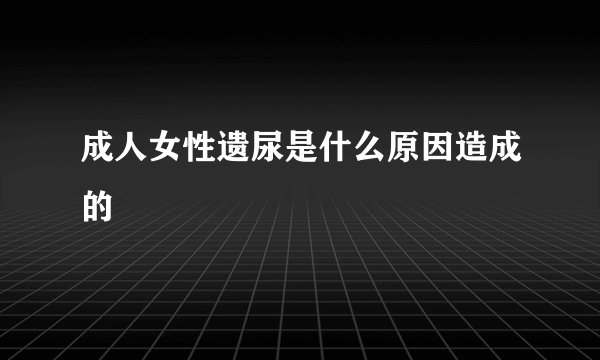 成人女性遗尿是什么原因造成的