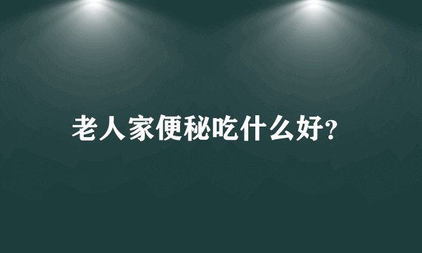 老人家便秘吃什么好？