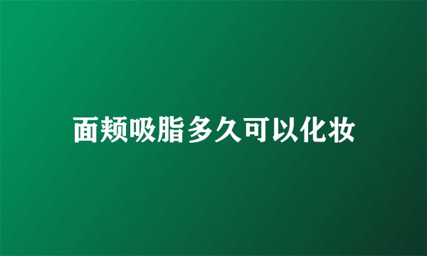 面颊吸脂多久可以化妆
