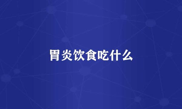 胃炎饮食吃什么