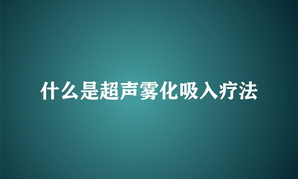 什么是超声雾化吸入疗法