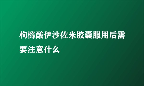 枸橼酸伊沙佐米胶囊服用后需要注意什么