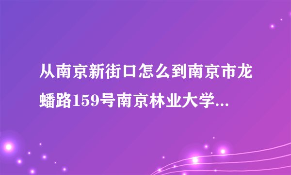 从南京新街口怎么到南京市龙蟠路159号南京林业大学更方便？谢谢