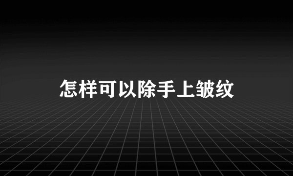 怎样可以除手上皱纹