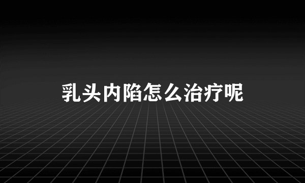 乳头内陷怎么治疗呢