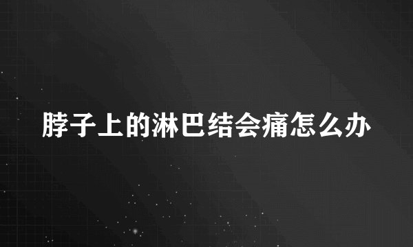 脖子上的淋巴结会痛怎么办