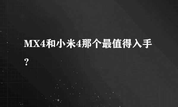 MX4和小米4那个最值得入手？