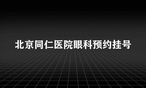 北京同仁医院眼科预约挂号